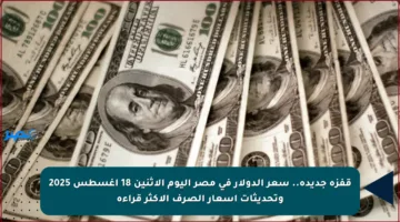 قفزة جديدة.. سعر الدولار في مصر اليوم الإثنين 18 أغسطس 2025 وتحديثات أسعار الصرف الأكثر قراءة